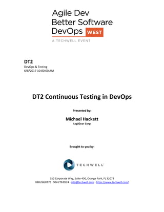 DT2
DevOps & Testing
6/8/2017 10:00:00 AM
DT2 Continuous Testing in DevOps
Presented by:
Michael Hackett
LogiGear Corp
Brought to you by:
350 Corporate Way, Suite 400, Orange Park, FL 32073
888-­‐268-­‐8770 ·∙ 904-­‐278-­‐0524 - info@techwell.com - https://www.techwell.com/
 