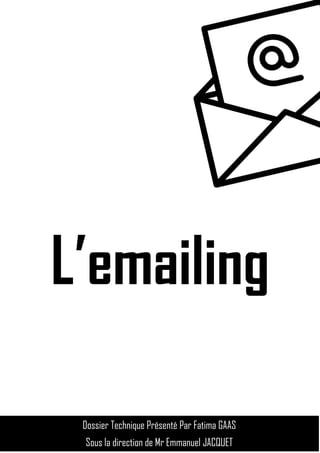 L’emailing
Dossier Technique Présenté Par Fatima GAAS
Sous la direction de Mr Emmanuel JACQUET
 