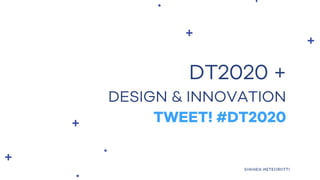 DT2020 +
DESIGN & INNOVATION
TWEET! #DT2020
 