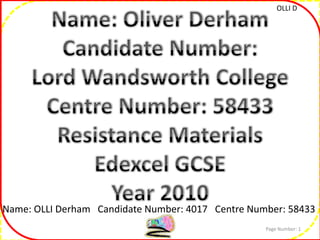 Name: Oliver Derham Candidate Number: Lord Wandsworth College Centre Number: 58433 Resistance Materials Edexcel GCSE Year 2010 Page Number: 1 