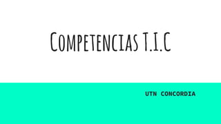 CompetenciasT.I.C
UTN CONCORDIA
 