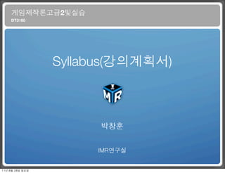 게임제작론고급2및실습
      DT3160




                    Syllabus(강의계획서)



                          박창훈


                         IMR연구실


11년	 8월	 28일	 일요일
 