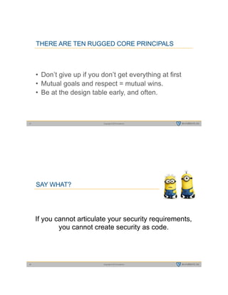 Copyright © 2015 evident.io27
THERE ARE TEN RUGGED CORE PRINCIPALS
• Don’t give up if you don’t get everything at first
• Mutual goals and respect = mutual wins.
• Be at the design table early, and often.
Copyright © 2015 evident.io28
SAY WHAT?
If you cannot articulate your security requirements,
you cannot create security as code.
 