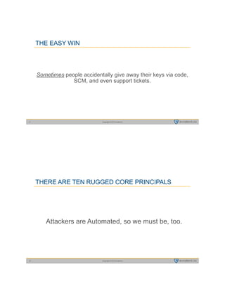 Copyright © 2015 evident.io11
THE EASY WIN
Sometimes people accidentally give away their keys via code,
SCM, and even support tickets.
Copyright © 2015 evident.io12
THERE ARE TEN RUGGED CORE PRINCIPALS
Attackers are Automated, so we must be, too.
 