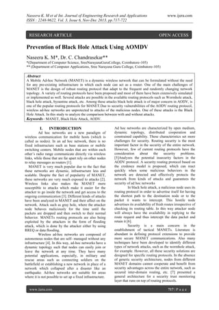 Naseera K. M et al Int. Journal of Engineering Research and Applications
ISSN : 2248-9622, Vol. 3, Issue 6, Nov-Dec 2013, pp.717-722

RESEARCH ARTICLE

www.ijera.com

OPEN ACCESS

Prevention of Black Hole Attack Using AOMDV
Naseera K. M*, Dr. C. Chandrasekar**
*(Department of Computer Science, SreeNarayanaGuruCollege, Coimbatore-105)
** (Department of Computer Applications, Sree Narayana Guru College, Coimbatore-105)

Abstract
A Mobile Ad-hoc Network (MANET) is a dynamic wireless network that can be formulated without the need
for any pre-existing infrastructure in which each node can act as a router. One of the main challenges of
MANET is the design of robust routing protocol that adapt to the frequent and randomly changing network
topology. A variety of routing protocols have been proposed and most of them have been extensively simulated
or implemented as well. Several attacks are possible in the available routing protocols such as Wormhole attack,
black hole attack, byzantine attack, etc. Among these attacks black hole attack is of major concern in AODV, is
one of the popular routing protocols for MANET.Due to security vulnerabilities of the AODV routing protocol,
wireless ad-hoc networks are unprotected to attacks of the malicious nodes. One of these attacks is the Black
Hole Attack. In this study to analyze the comparison between with and without attacks.
Keywords– MANET, Black Hole Attack, AODV.

I.

INTRODUCTION

Ad hoc networks are a new paradigm of
wireless communication for mobile hosts (which is
called as nodes). In an ad hoc network, there is no
fixed infrastructure such as base stations or mobile
switching centers. Mobile nodes that are within each
other’s radio range communicate directly via wireless
links, while those that are far apart rely on other nodes
to relay messages as routers [1].
MANET is very much popular due to the fact that
these networks are dynamic, infrastructure less and
scalable. Despite the fact of popularity of MANET,
these networks are very much exposed to attacks [2].
Wireless links also makes the MANET more
susceptible to attacks which make it easier for the
attacker to go inside the network and get access to the
ongoing communication [3]. Different kinds of attacks
have been analyzed in MANET and their affect on the
network. Attack such as gray hole, where the attacker
node behaves maliciously for the time until the
packets are dropped and then switch to their normal
behavior. MANETs routing protocols are also being
exploited by the attackers in the form of flooding
attack, which is done by the attacker either by using
RREQ or data flooding.
Wireless ad-hoc networks are composed of
autonomous nodes that are self- managed without any
infrastructure [4]. In this way, ad-hoc networks have a
dynamic topology such that nodes can easily join or
leave the network at any time. They have many
potential applications, especially, in military and
rescue areas such as connecting soldiers on the
battlefield or establishing a new network in place of a
network which collapsed after a disaster like an
earthquake. Ad-hoc networks are suitable for areas
where it is not possible to set up a fixed infrastructure.

www.ijera.com

Ad hoc networks are characterized by open medium,
dynamic topology, distributed cooperation and
constrained capability. These characteristics set more
challenges for security. Routing security is the most
important factor in the security of the entire network.
However, few of current routing protocols have the
consideration about
the
security problems.
[5]Analyzes the potential insecurity factors in the
AODV protocol. A security routing protocol based on
the credence model is proposed, which can react
quickly when some malicious behaviors in the
network are detected and effectively protects the
network from kinds of attacks and guarantees the
security of ad hoc networks
In black hole attack, a malicious node uses its
routing protocol in order to advertise itself for having
the shortest path to the destination node or to the
packet it wants to intercept. This hostile node
advertises its availability of fresh routes irrespective of
checking its routing table. In this way attacker node
will always have the availability in replying to the
route request and thus intercept the data packet and
retain it [6].
Security is a main concern in the
establishment of tactical MANETs. Literature is
abundant in defining protocol extensions to provide
more secure MANET communications. Also many
techniques have been developed to identify different
types of network attacks, such as the wormhole attack,
for example. However, all these security solutions are
designed for specific routing protocols. In the absence
of generic security architecture, nodes from different
MANET domains cannot cooperate and benefit from
security advantages across the entire network, such as
secured inter-domain routing, etc. [7] presented a
general architecture for a security trust monitoring
layer that runs on top of routing protocols.
717 | P a g e

 