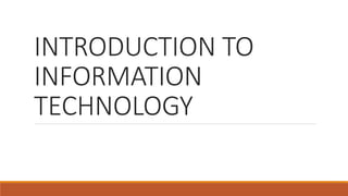 INTRODUCTION TO
INFORMATION
TECHNOLOGY
 