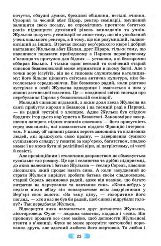 почуття, облудні думки, брехливі обіцянки, негідні вчинки.
Суворий та чесний абат Пірар, ректор семінарії, змушений
залишити свою посаду, не спромігшись протягом багатьох
років підвиш;ити духовний рівень викладачів та учнів.
Жульєна цькують у семінарії не лише тому, що він улюблений
учень опального ректора, а й тому, ш;о він розумніший, талано­
витіший за інших. Втрачає посаду вер’єрського кюре і добрий
наставник Жульєна абат Шелан, друг Пірара, тільки тому, ш;о
наважився показати приїжджому з Парижа перевіряючому
в’язницю та притулок для бідних — установи, які безсоромно
оббирав Вально. І тільки один веселий та освічений старий
єпископ безансонський може втриматися в цьому багні. Але з
точки зору ієзуїтів, він не є типовим служителем католициз­
му: його більше цікавить світська антична культура, ніж бо­
гословське середньовіччя. Він безмежно радий, коли раптово
зустрічає в особі Жульєна однодумця і змагається з ним у
знанні латинської класики. Це — поодинокі світлі спогади про
перебування Сореля у безансонській семінарії.
Молодий єпископ агдський, з яким доля звела Жульєна на
святі прибуття короля в Безансон і на таємній раді в Парижі,
— не радий зустрічі з хлопцем. Адже Жульєн був свідком
брудних ігор цього кар’єриста в Безансоні. Закономірне завер­
шення ланцюга підлих вчинків єпископа — його присутність
серед змовників, які намагаються віддати Францію інтервен­
там. У цьому об’єднанні різних верств заможних та впливових
людей, які зраджують свою країну, — завершення сумного
суспільного огляду: у гонитві за кар’єрою, багатством, владою
немає і не може бути ні релігійної віри, ні патріотизму, ні честі
й совісті.
Але провінційним і столичним дворянством не обмежується
суспільне тло роману. Це ще і селянство та дрібні підприємці,
до яких належить і батько Жульєна — тесляр Сорель, власник
лісопилки, який продає навіть сина. А коли засуджений до
страти Жульєн вирішує зробити батька своїм спадкоємцем,
старий Сорель невимовно радий, адже він вважає, що багато
витратив на харчування та навчання сина. «Коли-небудь у
неділю після обіду він показуватиме всім заздрісникам у
Вер’єрі своє золото: «За таку ціну, — говоритиме його
погляд, — хто з вас не був би радий, щоб синові відрубали голо­
ву?» Так передбачає Жульєн.
Відвернути лихо намагається друг дитинства Жульєна,
лісоторговець Фуке — людина самотня, віддана і чесна. Він
пропонує продати все своє майно, щоб допомогти Жульєнові
втекти з в’язниці, фуке не може зрозуміти честолюбні пори­
вання друга, але здатний любити його жертовно. Та любов і
23
 