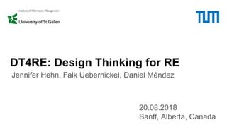 DT4RE: Design Thinking for RE
20.08.2018
Banff, Alberta, Canada
Jennifer Hehn, Falk Uebernickel, Daniel Méndez
 