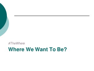 #TheWhere
Where We Want To Be?
 
