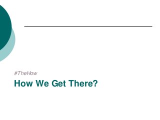 #TheHow
How We Get There?
 