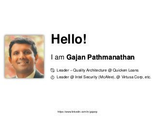 Hello!
I am Gajan Pathmanathan
Leader – Quality Architecture @ Quicken Loans
Leader @ Intel Security (McAfee), @ Virtusa Corp, etc.
https://www.linkedin.com/in/gajanp
 