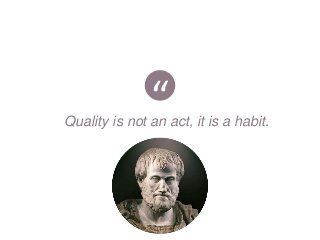 “Quality is not an act, it is a habit.
 
