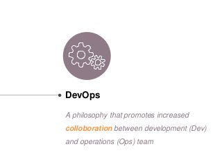 DevOps
A philosophy that promotes increased
colloboration between development (Dev)
and operations (Ops) team
 
