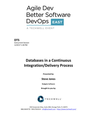 DT5	
Concurrent	Session	
11/9/17	1:30	PM	
	
	
	
	
	
Databases	in	a	Continuous	
Integration/Delivery	Process	
	
Presented	by:	
	
Steve	Jones	
Redgate	Software	
	
Brought	to	you	by:		
		
	
	
	
	
350	Corporate	Way,	Suite	400,	Orange	Park,	FL	32073		
888---268---8770	··	904---278---0524	-	info@techwell.com	-	https://www.techwell.com/		
	
 