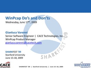 WinPcap Do’s and Don’ts Wednesday, June 17th, 2009 GianlucaVarenni Senior Software Engineer |  CACE Technologies, Inc. WinPcapProduct Manager gianluca.varenni@cacetech.com SHARKFEST'09 Stanford University June 15-18, 2009 