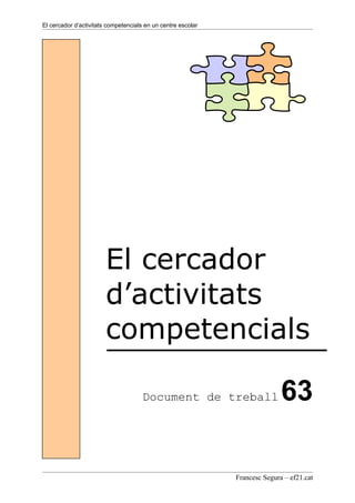 El cercador d’activitats competencials en un centre escolar




                        El cercador
                        d’activitats
                        competencials

                                      Document de treball                    63

                                                              Francesc Segura – ef21.cat
 