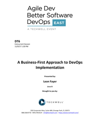 DT6	
Concurrent	Session	
11/9/17	1:30	PM	
	
	
	
	
	
A	Business-First	Approach	to	DevOps	
Implementation	
	
Presented	by:	
	
Leon	Fayer	
OmniTI	
	
Brought	to	you	by:		
		
	
	
	
	
350	Corporate	Way,	Suite	400,	Orange	Park,	FL	32073		
888---268---8770	··	904---278---0524	-	info@techwell.com	-	https://www.techwell.com/		
	
 
