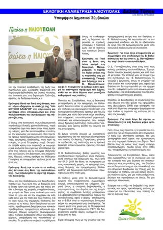 ΕΚΛΟΓΙΚΗ ΑΝΑΜΕΤΡΗΣΗ ΗΛΙΟΥΠΟΛΗΣ
                                            Υποψήφιοι Δημοτικοί Σύμβουλοι



                                                                        όπως το κυκλοφορι-       προγραμματική σκέψη που τον διακρίνει, ο
                                                                        ακό, η δημόσια πε-       Β. Βαλασόπουλος θα εκμεταλλευτεί τα πε-
                                                                        ριουσία, οι σχολικές     ριφερειακά κονδύλια και θα τα αξιοποιήσει
                                                                        υποδομές, η ποιότητα     σε έργα που θα δρομολογούνται μέσα από
                                                                        ζωής και οι ανάγκες      κοινωνική διαβούλευση και συναίνεση.
                                                                        των κατοίκων ζητούν
                                                                        λύσεις.                  Ερώτηση: Για ποιο λόγο αποφασίσατε να
                                                                                                 συμμετέχετε στο συνδυασμό του Β. Βαλα-
                                                                       Ερώτηση: α) Ποιά          σόπουλου και όχι στον κ. Δ. Πανταζόπου-
                                                                       είναι η θέση σας          λο, παρ’ ότι είστε και συνάδελφοι;
                                                                       όσον αφορά στη
                                                                       διοικητική   Μεταρ-       Ο Δ. Πανταζόπουλος είναι ένας από τους
                                                                       ρύθμιση; Τι πρέπει        καλούς μου φίλους και συναδέλφους. Έχουμε
                                                                       να λάβει υπόψη της        δώσει πολλούς κοινούς αγώνες και από πολ-
                                                                       η παράταξή σας με         λά μετερίζια. Την επιλογή μου να συμμετέχω
                                                                       επικεφαλής Υποψή-         στο συνδυασμό του Β. Βαλασόπουλου τη
                                                                       φιο Δήμαρχο τον κ.        γνώριζε ο Δημήτρης, όπως τη γνώριζαν και
                                                                       Β.   Βαλασόπουλο;         όλοι οι φίλοι και οι σύντροφοί μου, αφού είχα
για την ποιοτική αναβάθμιση της ζωής των         και β) Τι περιμένετε να αλλάξει όσον αφο-       δηλώσει ότι θα συμπορευθώ με τον αρχηγό
συμπολιτών μου. Συνέβαλα σημαντικά στη           ρά το οικονομικό πρόβλημα του Δήμου,            που θα επιλεγεί είτε μέσα από εσωκομματικές
δημιουργία Βιβλιοθήκης και Στεκιού Νεολαίας      αλλά και τα άλλα θέματα που μαστίζουν           διαδικασίες, είτε από διαδικασίες που θα απο-
στη συνοικία μου, στη δημιουργία Τράπεζας        καθημερινά τους πολίτες;                        φάσιζε ο κομματικός μας φορέας.
αίματος, σε δενδροφυτεύσεις κ.α
                                                 Πιστεύω κα. Σκορδαλάκη, πως η διοικητική        Εξάλλου, κα Σκορδαλάκη, σε συνέντευξη που
Ερώτηση: Κατά την δική σας άποψη, ποι-           μεταρρύθμιση με την εφαρμογή του Καλλι-         σάς έδωσα στο 66ο φύλλο της εφημερίδας
οί λόγοι οδήγησαν τα στελέχη της “ΔΗ-            κράτη θα αποτελέσει τη μεγαλύτερη κοινωνι-      σας (Δεκέμβριος 2008) είχα αναφερθεί και
ΜΟΤΙΚΗΣ ΑΛΛΑΓΗΣ” στη σύγκρουση και               κή, πολιτική και οικονομική επανάσταση στη      πάλι στο θέμα του υποψηφίου Δημάρχου και
αργότερα στον αποκεφαλισμό και στην              λειτουργία του Ελληνικού κράτους για πολλές     είχα τονίσει τη σημασία της ενότητας για τη
πολυδιάσπαση του συνδυασμού της πα-              δεκαετίες και τούτο διότι αποκτούμε επιτέλους   νίκη στις εκλογές.
ράταξής σας;                                     ένα σύγχρονο, αποτελεσματικό μηχανισμό,
                                                 επιτελικό και αποκεντρωμένο, που ανοίγει        Ερώτηση: Για ποιό λόγο θα πρέπει οι
Σ’ όλους είναι κατανοητό, πως η δημοκρατική      νέους δρόμους ανάπτυξης. Ένα κράτος “νοι-       Ηλιουπολίτες να σάς δώσουν ψήφο εμπι-
παράταξη με δεκαέξι χρόνια διοίκησης, παρά       κοκύρη”, ένα κράτος βοηθό του δημότη και        στοσύνης;
το τεράστιο έργο που έκανε στην πόλη, έχασε      της επιχείρησης.
τις εκλογές, γιατί δεν ανταποκρίθηκε στο αίτη-                                                   Γιατί, όπως σάς προείπα, η τετραετία που πέ-
μα της κοινωνίας για ανανέωση. Θα έπρεπε         Οι Δήμοι γίνονται ισχυροί με ουσιαστικές        ρασε δεν έχει να παρουσιάσει κάτι σημαντικό.
να έχουμε προετοιμάσει μέσα από δημοκρα-         αρμοδιότητες για την καλύτερη εξυπηρέτηση       Ο λαός έχει αλάνθαστο κριτήριο. Θα μας
τικές, εσωτερικές διαδικασίες, πολύ πριν τις     του πολίτη. Οι Αιρετές Περιφέρειες γίνονται     ξαναψηφίσει γιατί έχασε την εμπιστοσύνη
εκλογές, τη μετά Γεωργάκη εποχή. Θεωρώ,          οι σχεδιαστές της ανάπτυξης και η Κρατική       του στη σημερινή διοίκηση του δήμου. Γιατί
ότι επήλθε κρίση στην παράταξη με συμμαχί-       Διοίκηση αποκεντρώνεται, έχοντας επιτελικό      βλέπει πως σε όλους τους τομείς υπάρχει
ες και κινήματα που είχαν ως αποτέλεσμα την      χαρακτήρα.                                      οπισθοδρόμηση. Νιώθει ξένος στην πόλη
ήττα στις εκλογές και εν συνεχεία οδήγησαν                                                       του. Υποβαθμίστηκε η ποιότητα ζωής του.
στη σύγκρουση, στη διάσπαση, στις παραιτή-       Ο Β. Βαλασόπουλος, βαθύς γνώστης των
                                                 αυτοδιοικητικών πραγμάτων, είμαι σίγουρος,      Τελειώνοντας, κα Σκορδαλάκη, θέλω, αφού
σεις. Θεωρώ, επίσης σφάλμα του Θόδωρου
                                                 αλλά αποτελεί και δέσμευσή του, πως από         σάς ευχαριστήσω για τη συνομιλία μας και
Γεωργάκη να αποχωρήσει αμέσως μετά την
                                                 την 01.01.2011 θα θέσει, σε συνεργασία με       την ευκαιρία που μου δώσατε να επικοινω-
ήττα μας.
                                                 τους κοινωνικούς φορείς, σε εφαρμογή τους       νήσω με τους συμπολίτες μας, να δηλώσω
Ερώτηση: Αυτή την τετραετία οι πολίτες           νέους θεσμούς του προγράμματος “Καλλι-          και να δεσμευτώ πως με την επανεκλογή μου
σάς έστειλαν στη θέση της αντιπολίτευ-           κράτης” για δημιουργία αναπτυξιακών πρω-        στο Δημοτικό Συμβούλιο της Πόλης μας θα
σης. Πως αξιολογείτε το έργο της σημερι-         τοβουλιών στην πόλη μας.                        συνεχίσω να παλεύω για μια ακόμη καλύτε-
νής διοίκησης;                                                                                   ρη ποιότητα ζωής, για μια πόλη ανθρώπινη,
                                                 Οι πολίτες, μέσα από τα θεσμοθετημένα           βιώσιμη και προσβάσιμη σε όλους. Για μια
Θέλω να σας διαβεβαιώσω κα Σκορδαλάκη,           όργανα που προβλέπονται, συμμετέχουν            καλύτερη Ηλιούπολη.
πιστέψτε με, πως αυτό που με διακρίνει είναι     ενεργά, αποτελεσματικά και ελέγχουν. Όρ-
η δίκαιη κρίση και κριτική μου και πάνω απ’      γανά όπως: η επιτροπή διαβούλευσης, ο           Εύχομαι και ελπίζω να διεξαχθεί ένας ουσι-
όλα η δύναμη της ψυχικής υπερβατικότητας,        συμπαραστάτης του Δημότη και της επιχεί-        αστικός και τίμιος προεκλογικός αγώνας με
να μπορώ να δίνω στον πολιτικό μου αντί-         ρησης, το συμβούλιο ένταξης μεταναστών          επίκεντρο την Ηλιούπολη, τους πολίτες της
παλο το χέρι και να τον συγχαίρω αν κάτι         κ.α. Διασφαλίζεται η επάρκεια των πόρων της     και τις ανάγκες τους.
καλό κάνει για την πόλη και τους πολίτες. Για    αυτοδιοίκησης, αφού ο φόρος εισοδήματος
το έργο όμως της σημερινής διοίκησης δεν         και ο Φ.Π.Α είναι οι περισσότερο δυναμικοί
μπορώ να το κάνω, διότι διακρίνεται για ακι-     φόροι του φορολογικού μας συστήματος. Για
νησία, προβληματική διαχείριση των τοπικών       πρώτη φορά στη χώρα μας τα Περιφερειακά
προβλημάτων, προχειρότητα, αδυναμία σχε-         Επιχειρησιακά Προγράμματα (ΠΕΠ) θα δια-
διασμού, έλλειψη οράματος. Κυκλοφοριακό          χειριστούν αιρετές αρχές, εκλεγμένες απευ-
χάος, πλήρης αυθαιρεσία στους ελεύθερους         θείας από το λαό.
χώρους, υποβάθμιση του πολιτιστικού γί-
γνεσθαι. Τα μεγάλα και σοβαρά προβλήματα         Είμαι σίγουρος πως με τις γνώσεις και την
 