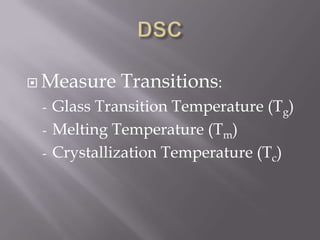  Measure   Transitions:
 - Glass Transition Temperature (Tg)
 - Melting Temperature (Tm)
 - Crystallization Temperature (Tc)
 