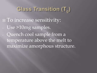    To increase sensitivity:
-   Use >10mg samples.
-   Quench cool sample from a
    temperature above the melt to
    maximize amorphous structure.
 