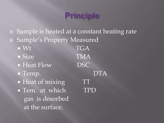    Sample is heated at a constant heating rate
   Sample’s Property Measured
     Wt                 TGA
     Size               TMA
     Heat Flow           DSC
     Temp.                    DTA
     Heat of mixing        TT
     Tem. at which         TPD
      gas is desorbed
      at the surface.
 