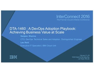 DTA-1460 : A DevOps Adoption Playbook:
Achieving Business Value at Scale
Sanjeev Sharma
CTO, DevOps Technical Sales and Adoption, Distinguished Engineer
Lee Reid
Executive IT Specialist | IBM Cloud Unit
 