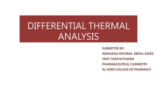DIFFERENTIAL THERMAL
ANALYSIS
SUBMITTED BY :
RINSHANA FATHIMA ABDUL AZEEZ
FIRST YEAR M.PHARM
PHARMACEUTICAL CHEMISTRY
AL SHIFA COLLEGE OF PHARMACY
 