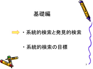 基礎編
• 系統的検索と発見的検索
• 系統的検索の目標
3
 