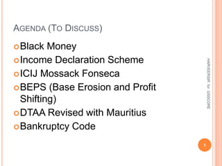 AGENDA (TO DISCUSS)
Black Money
Income Declaration Scheme
ICIJ Mossack Fonseca
BEPS (Base Erosion and Profit
Shifting)
DTAA Revised with Mauritius
Bankruptcy Code
1
HARVEERSIRforGSSCORE
 