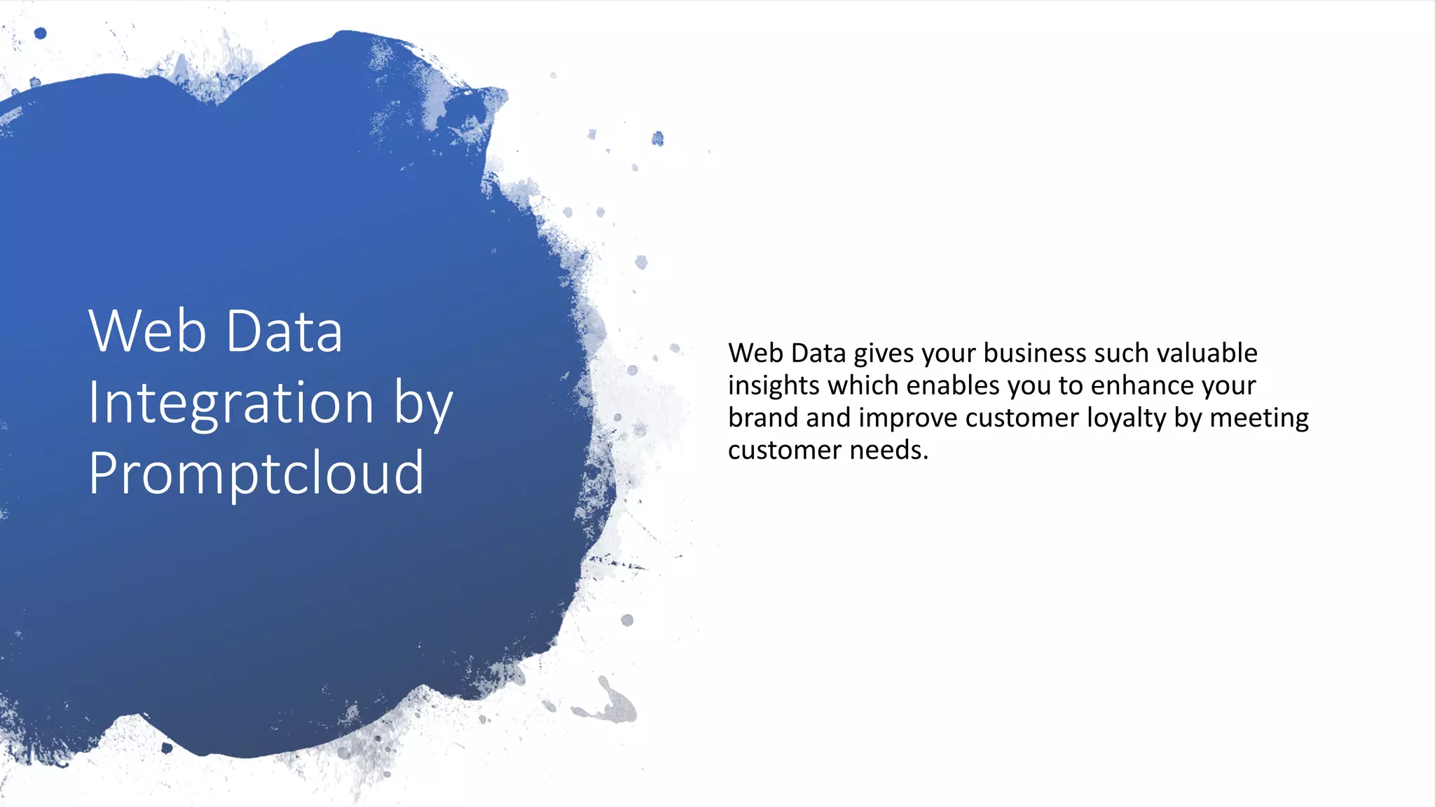 Web Data
Integration by
Promptcloud
Web Data gives your business such valuable
insights which enables you to enhance your
brand and improve customer loyalty by meeting
customer needs.
 