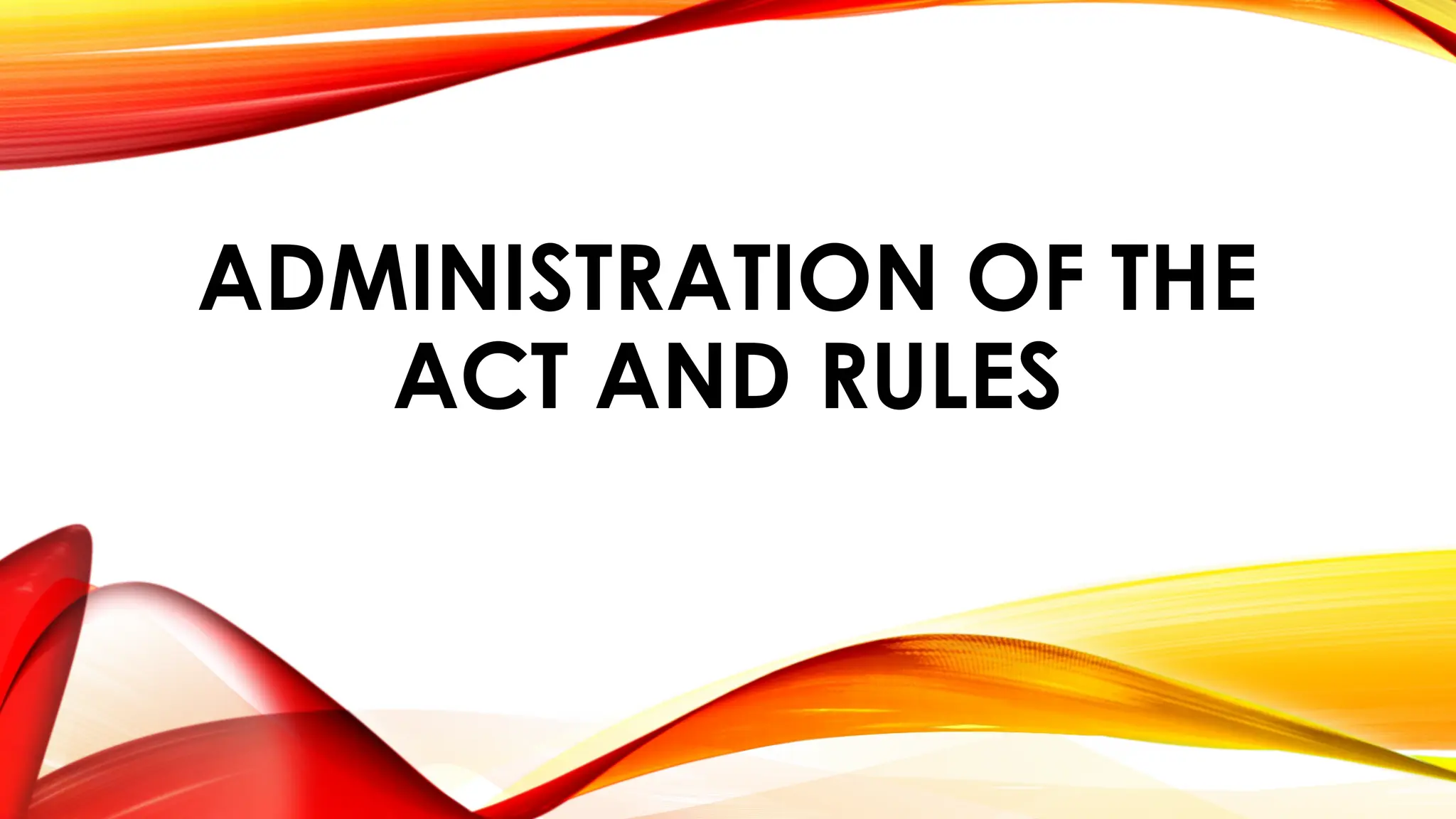 ADMINISTRATION OF THE
ACT AND RULES
 