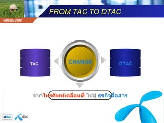FROM TAC TO DTAC CHANGE จาก โทรศัพท์เคลื่อนที่  ไปสู่  ธุรกิจสื่อสาร TAC DTAC 