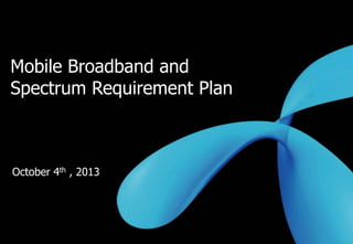 0
Mobile Broadband and
Spectrum Requirement Plan
October 4th , 2013
 
