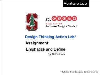 Assignment:
Emphatize and Deﬁne
By: Nilton Heck
Design Thinking Action Lab*
* By Leticia Britos Cavagnaro, Stanford University
 