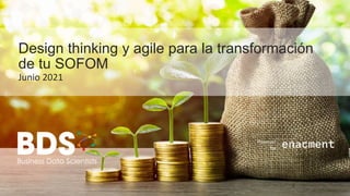 Powered
by
Design thinking y agile para la transformación
de tu SOFOM
Junio 2021
1
 