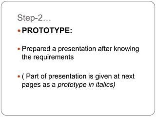 Step-2…
 PROTOTYPE:
 Prepared a presentation after knowing
the requirements
 ( Part of presentation is given at next
pages as a prototype in italics)
 