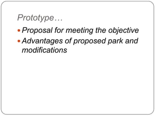 Prototype…
 Proposal for meeting the objective
 Advantages of proposed park and
modifications
 