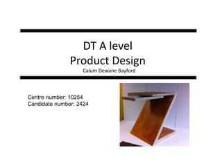 DT A level
Product Design
Calum Dewane Bayford
Centre number: 10254
Candidate number: 2424
 