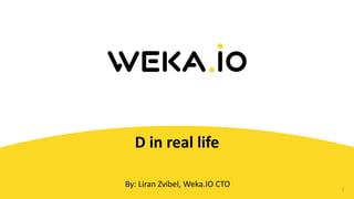 1
D	
  in	
  real	
  life
By:	
  Liran	
  Zvibel,	
  Weka.IO	
  CTO
 