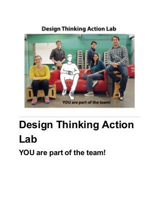  
Design Thinking Action 
Lab 
YOU are part of the team!   
 
 