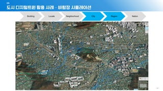 도시 디지털트윈 활용 사례 – 바람장 시뮬레이션
05
- 41 -
Building Locale Neighborhood City Region Nation
 