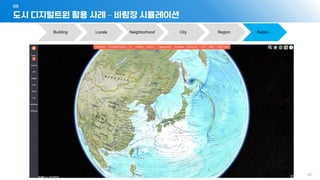 도시 디지털트윈 활용 사례 – 바람장 시뮬레이션
05
- 42 -
Building Locale Neighborhood City Region Nation…
 