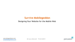 D I A L O G U E T H E O R Y
Designing Your Website for the Mobile Web
Survive Mobilegeddon
www.dialoguetheory.com
chris@dialoguetheory.com
 