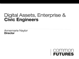 Digital Assets, Enterprise &
Civic Engineers
Annemarie Naylor
Director
 