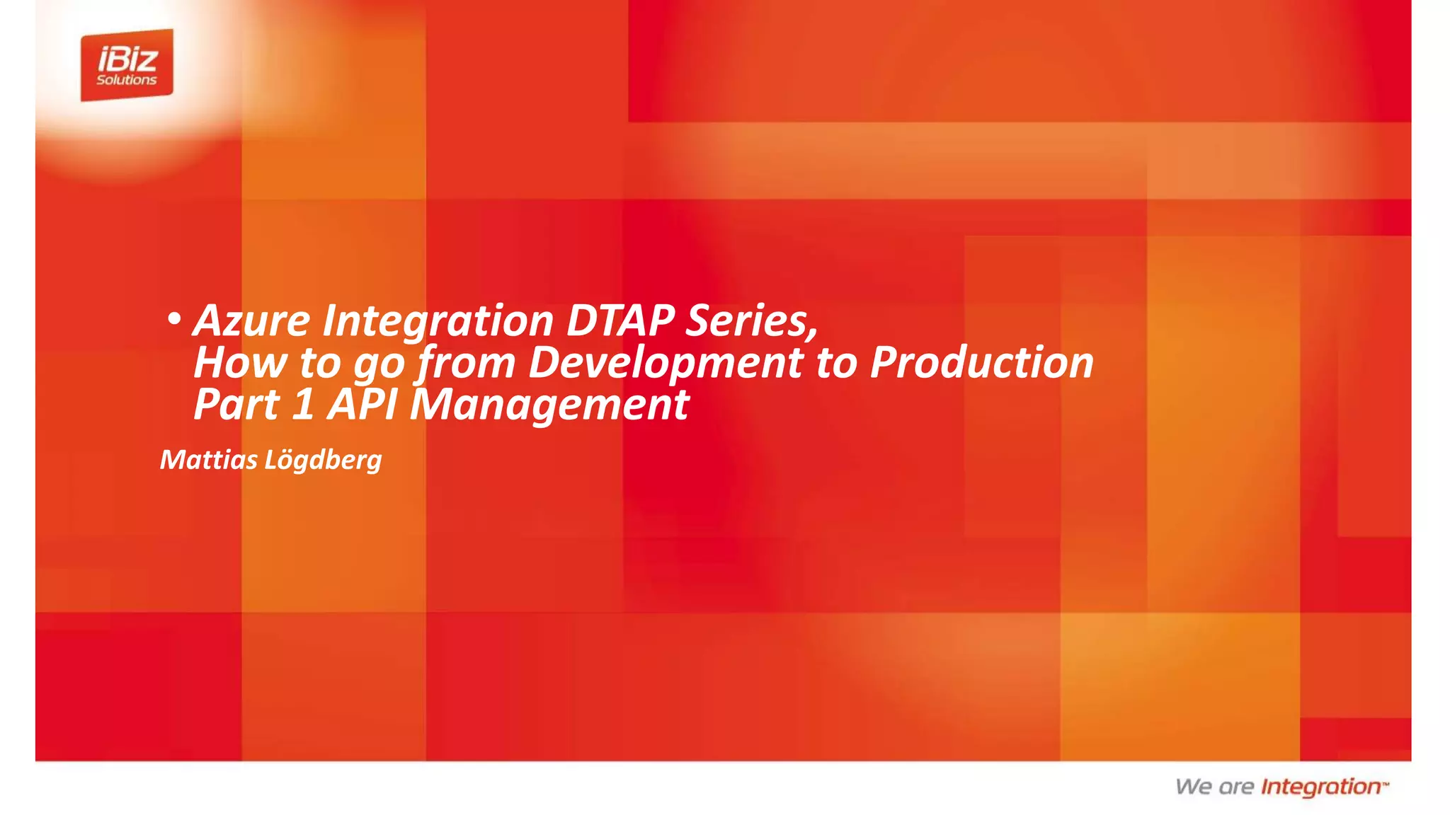 • Azure Integration DTAP Series,
How to go from Development to Production
Part 1 API Management
Mattias Lögdberg
 