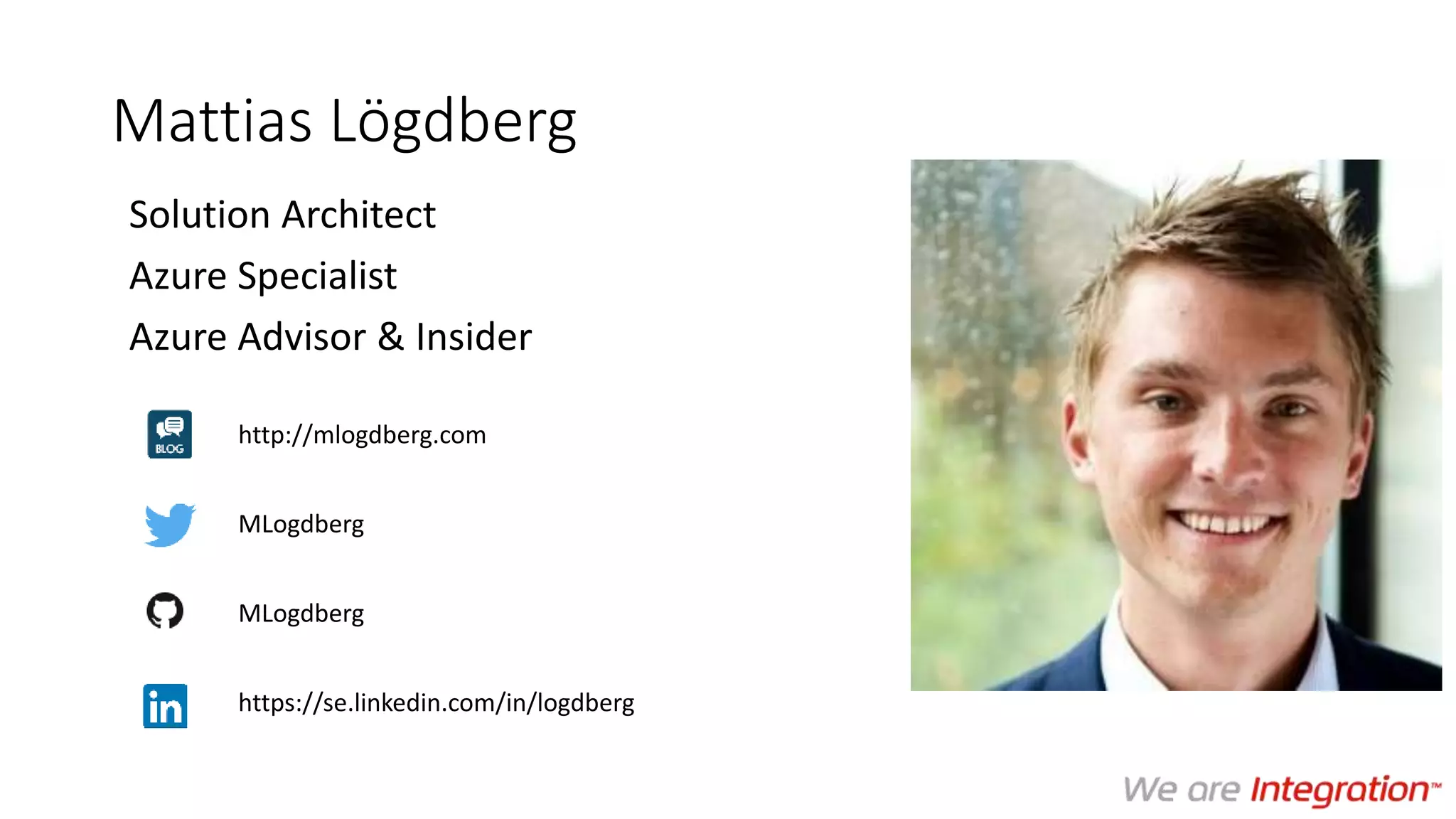 Mattias Lögdberg
Solution Architect
Azure Specialist
Azure Advisor & Insider
http://mlogdberg.com
MLogdberg
MLogdberg
https://se.linkedin.com/in/logdberg
 