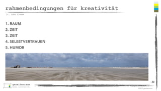 ©2013 gezeitenraum 
rahmenbedingungen für kreativität 
1. RAUM 
2. ZEIT 
3. ZEIT 
4. SELBSTVERTRAUEN 
5. HUMOR 
22 
lt. John Cleese 
 