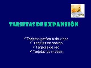 Tarjetas de expansión
Tarjetas grafica o de video
 Tarjetas de sonido
Tarjetas de red
Tarjetas de modem
 