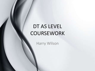 DT AS LEVEL
COURSEWORK
  Harry Wilson
 