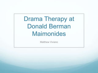 Drama Therapy at
Donald Berman
Maimonides
Matthew Viviano
 